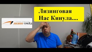 Грузоперевозки Как Лизинговая компания ЛизингТрейд меня ПРОКАТИЛА [upl. by Nirehtac]