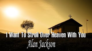 I Want To Stroll Over Heaven With You  Alan Jackson  Lyrics  Hymns Country [upl. by Curran390]