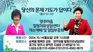 당신의 문제 기도가 답이다출171112 20241014월 저녁7시 양주마음힐링치유상담센터 개소예배 및 일일부흥회 김록이목사초청 나상순소장 순복음행복한교회 [upl. by Gnas]