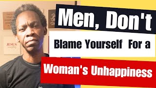 Men Dont Blame Yourself For A Womans Unhappiness [upl. by Aihsekat]