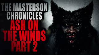 quotThe Masterson Chronicles Ash on the Windsquot Part 2  Creepypasta Storytime [upl. by Annerahs]