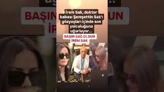 İREM SAK BÜYÜK KAYBI BABASI ŞEMSETTİN SAKI KAYBETTİ MEKANI CENNET OLSUNBAŞIN SAĞ OLSUN İREM SAK [upl. by Alak]