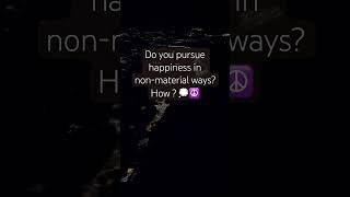 Do you pursue happiness in nonmaterialistic way  happiness [upl. by Eolcin]