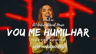 Isadora Pompeo  Vou me humilhar  REMIX GOSPEL  By DJ Ändré Øfficial [upl. by Ringe]