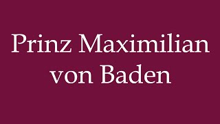 How to Pronounce Prinz Maximilian von Baden Correctly in German [upl. by Eidissac]