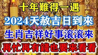 十年難得一遇！2024天赦吉日到來！生肖吉祥好事滾滾來！再忙再有錢也要來看看！運勢 風水 佛教 生肖 发财 横财 【佛之緣】 [upl. by Halsted376]