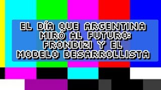 El día que Argentina miró al futuro Frondizi y el modelo Desarrollista [upl. by Etnom]