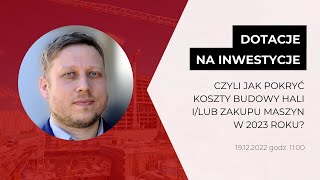 WEBINAR Dotacje na inwestycje czyli jak pokryć koszty budowy hali ilub zakupu maszyn w 2023 roku [upl. by Otrebliw826]