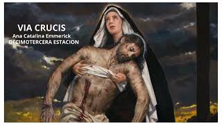 13 VIA CRUCIS DECIMOTERCERA ESTACION 13 ANA CATALINA EMMERICK Locución Miguel Angel Paniagua Bravo [upl. by Auqinehs383]