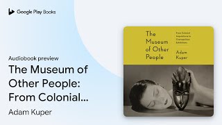 The Museum of Other People From Colonial… by Adam Kuper · Audiobook preview [upl. by Gray]