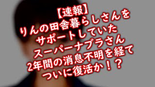 【速報】りんの田舎暮らしさんをサポートしていたスーパーナブラさん 2年間の消息不明を経てついに復活か！？ [upl. by Victoir]