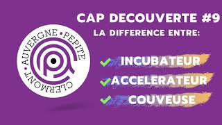 CAP DECOUVERTE 9 LA DIFFERENCE ENTRE INCUBATEUR ACCELERATEUR ET COUVEUSE [upl. by Sitof]