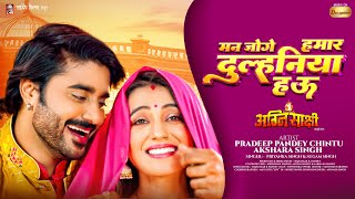 मन जोगे हमार दुल्हनिया हऊ  Pradeep Pandey Chintu  Akshara Singh  Priyanka Singh  Full Movie Song [upl. by Lurette262]