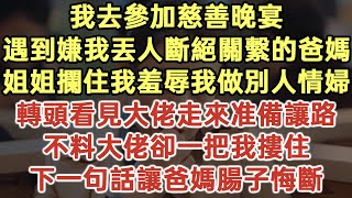 我去參加慈善晚宴！遇到嫌我丟人斷絕關繫的爸媽！姐姐攔住我羞辱我做別人情婦！轉頭看見大佬走來准備讓路！不料大佬卻一把我摟住！下一句話讓爸媽腸子悔斷！落日溫情幸福生活為人處世生活經驗情感故事 [upl. by Enneibaf656]