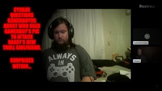 Cyraxx Questions Gamerboy95 About Who Used Gamerboys Pic To Attack Raxxys New Troll Girlfriend [upl. by Annehsat]