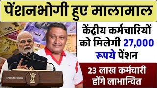 केंद्रीय कर्मचारियों को मिलेगी 27000 रूपये पेंशन 23 लाख कर्मचारी होंगे लाभान्वित [upl. by Liamaj]