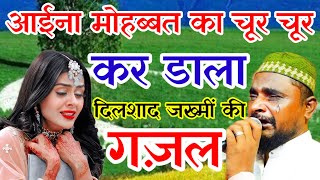 dilshad zakhmi new gazal  आईना मोहब्बत का चूर चूर कर डाला  please hindi mein  Qawwali  gam bhari [upl. by Bronson]