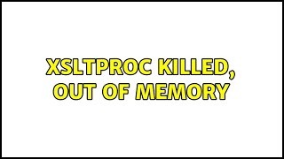 xsltproc killed out of memory 2 Solutions [upl. by Geri]