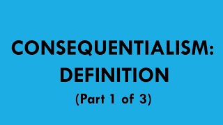 Consequentialism Definition part 1 of 3 [upl. by Eibo]