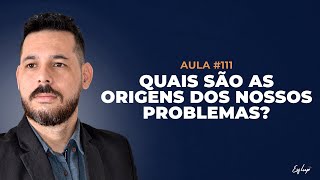 AULA 111  QUAIS SÃO AS ORIGENS DOS NOSSOS PROBLEMAS [upl. by Anirret177]