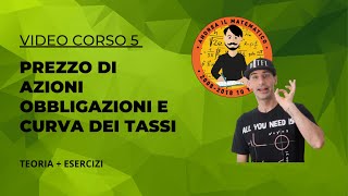 MINI CORSO 5  PREZZO DI AZIONI OBBLIGAZIONI E CURVA DEI TASSI DI INTERESSE  MATEMATICA FINANZIARIA [upl. by Newmark177]