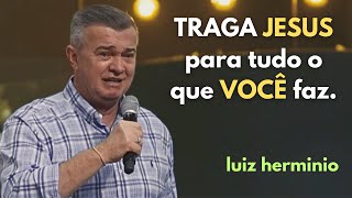 TRAGA JESUS para tudo o que VOCÊ faz  pregações evangélicas impactantes Luiz hermínio [upl. by Atnoed]