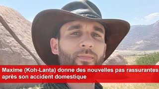 Maxime KohLanta donne des nouvelles pas rassurantes après son accident domestique [upl. by Jurgen947]