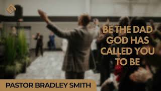 Be the dad God has called you to be  Pastor Bradley Smith [upl. by Enneiviv]