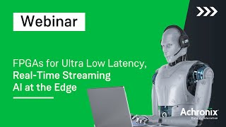 FPGAs for Ultra Low Latency RealTime Streaming AI at the Edge  Achronix Webinar [upl. by Siraj]