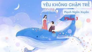 Truyện Yêu không chậm trễ  tác giả Mạch Ngôn Xuyên  phần 3 [upl. by Brawley]