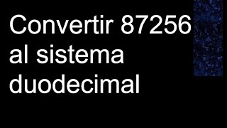 Convertir 87256 al sistema duodecimal a base [upl. by Nabla]