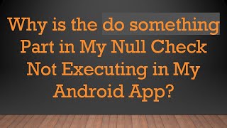 Why is the do something Part in My Null Check Not Executing in My Android App [upl. by Ycnahc305]