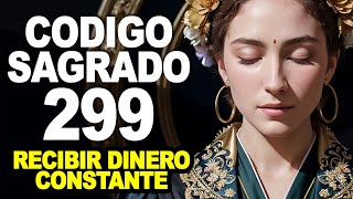 Código sagrado 299 recibe dinero constante abundancia y riqueza inesperada [upl. by Bird593]