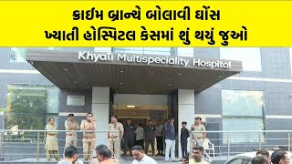 Ahmedabad Crime Branch એ બોલાવી ઘોંસ Khyati Multispeciality Hospital કેસમાં શું થયું જુઓ [upl. by Perkoff443]