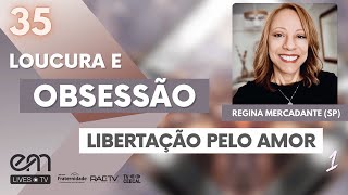 35 LOUCURA E OBSESSÃO – LIBERTAÇÃO PELO AMOR – Parte 1  Regina Mercadante [upl. by Gracie]