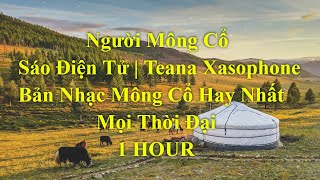 Người Mông Cổ Sáo Điện Tử  1 HOUR   Teana Xasophone  Bản Nhạc Mông Cổ Hay Nhất Mọi Thời Đại [upl. by Omrellug930]