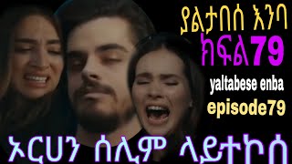 Yaltabese enba episode 79 ያልታበሰ እንባ ክፍል 79 ኦርሀን ሰሊም ላይ ተኮሰበት [upl. by Halla484]