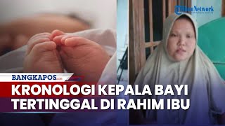 Kronologi Kepala Bayi Mukarromah Tertinggal di Rahim saat Proses Lahiran Sang Ibu Tak Kuat [upl. by Oker822]