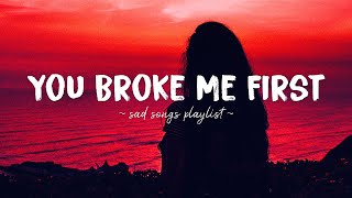 You Broke Me First ♫ Sad songs playlist for broken hearts  Depressing Songs That Will Make You Cry [upl. by Burn583]