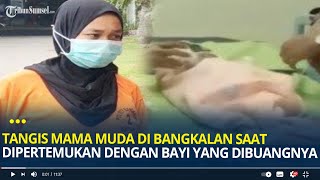 Tangis Mama Muda di Bangkalan saat Dipertemukan dengan Bayi yang Dibuangnya Meneteskan Air Mata [upl. by Shutz]