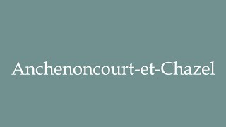 How to Pronounce AnchenoncourtetChazel Correctly in French [upl. by Ilke]