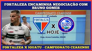 FORTALEZA ENCAMINHA NEGOCIAÇÃO COM BRUNO GOMES FORTALEZA X IGUATU HOJE  CAMPEONATO CEARENSE [upl. by Topliffe]