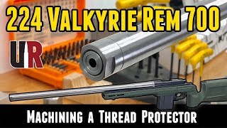 224 Valkyrie Rem 700 Build Custom Muzzle Thread Protector Part 5 [upl. by Deraj]