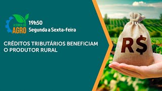 A Força do Agro  Créditos tributários beneficiam o produtor rural [upl. by Bendick]