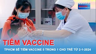 TPHCM sẽ tiêm vaccine 5 trong 1 cho trẻ từ 2 1 2024 [upl. by Percy]