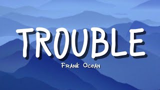 TROUBLE  Frank Ocean Lyrics [upl. by Folly]