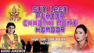 SUN LEEN PUKAAR CHHATHI MAIYA HAMAAR  BHOJPURI CHHATH AUDIO SONGS JUKEBOX  SUNIL CHHAILA KALPANA [upl. by Halet]