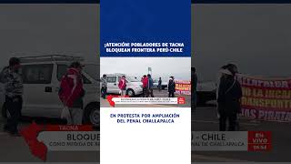 🔴🔵Pobladores de Tacna bloquean frontera PerúChile en protesta por ampliación del penal Challapalca [upl. by Alviani171]