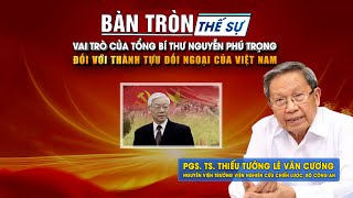 Bàn tròn thế sự Vai trò của Tổng Bí thư Nguyễn Phú Trọng đối với thành tựu đối ngoại của Việt Nam [upl. by Eentrok255]