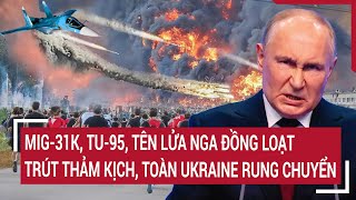 Bản tin thế giới MiG31KTu95tên lửa Nga đồng loạt trút thảm kịch toàn Ukraine rung chuyển [upl. by Haile]